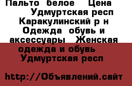 Пальто  белое. › Цена ­ 1 700 - Удмуртская респ., Каракулинский р-н Одежда, обувь и аксессуары » Женская одежда и обувь   . Удмуртская респ.